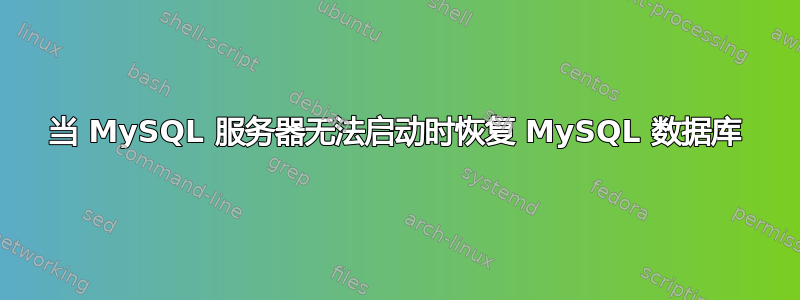 当 MySQL 服务器无法启动时恢复 MySQL 数据库