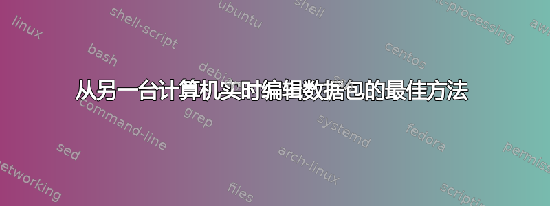 从另一台计算机实时编辑数据包的最佳方法