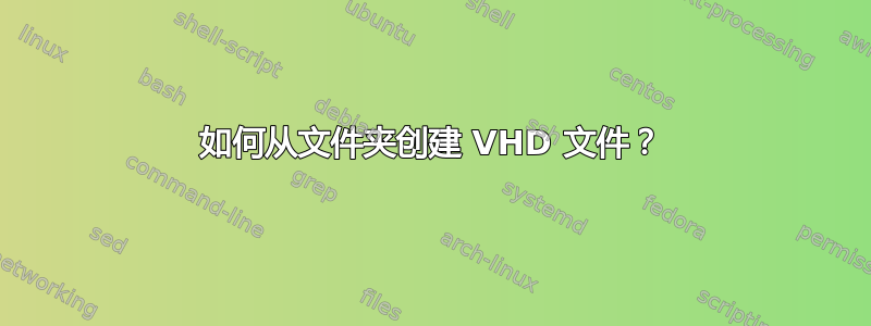 如何从文件夹创建 VHD 文件？