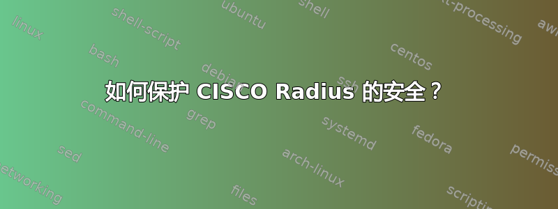 如何保护 CISCO Radius 的安全？