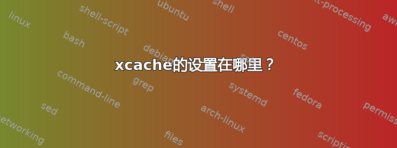 xcache的设置在哪里？