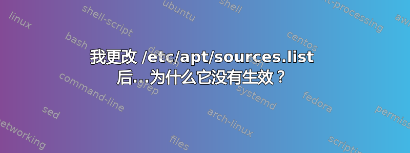 我更改 /etc/apt/sources.list 后...为什么它没有生效？