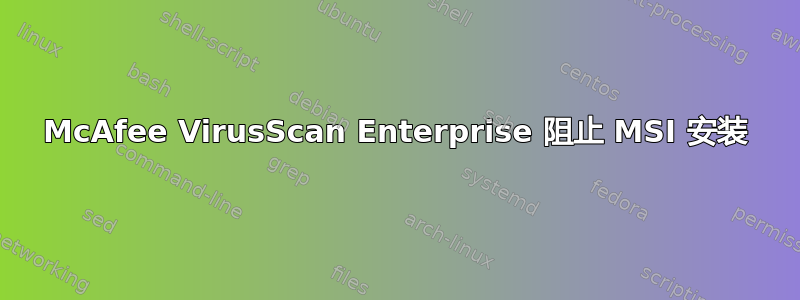 McAfee VirusScan Enterprise 阻止 MSI 安装