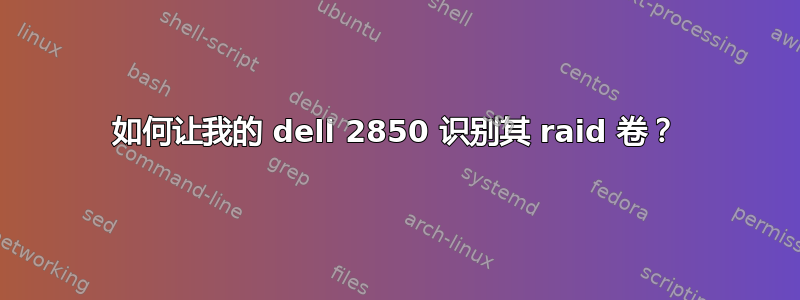 如何让我的 dell 2850 识别其 raid 卷？