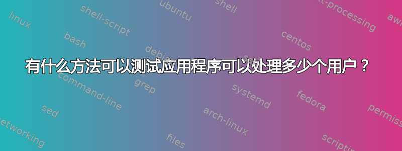 有什么方法可以测试应用程序可以处理多少个用户？