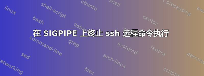 在 SIGPIPE 上终止 ssh 远程命令执行