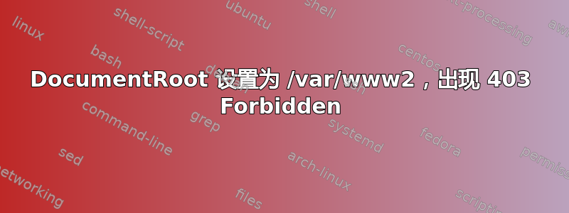 DocumentRoot 设置为 /var/www2，出现 403 Forbidden