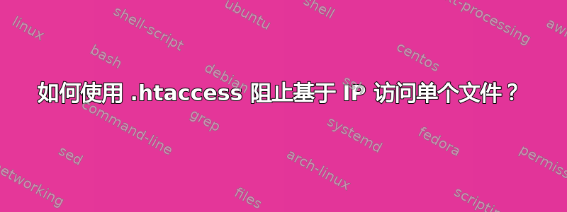 如何使用 .htaccess 阻止基于 IP 访问单个文件？