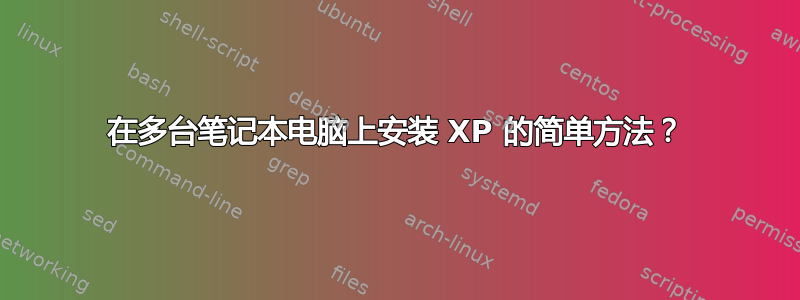 在多台笔记本电脑上安装 XP 的简单方法？