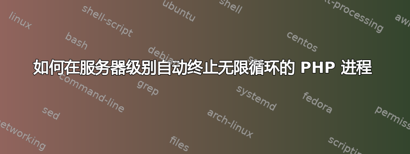 如何在服务器级别自动终止无限循环的 PHP 进程