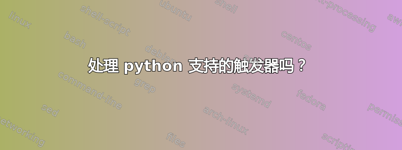 处理 python 支持的触发器吗？