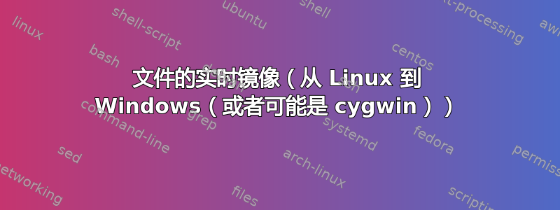 文件的实时镜像（从 Linux 到 Windows（或者可能是 cygwin））