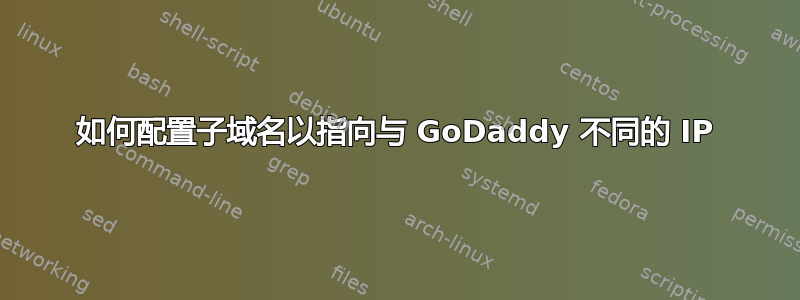 如何配置子域名以指向与 GoDaddy 不同的 IP