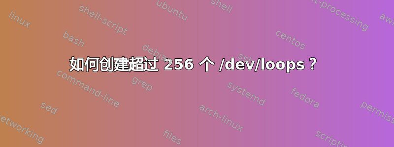 如何创建超过 256 个 /dev/loops？