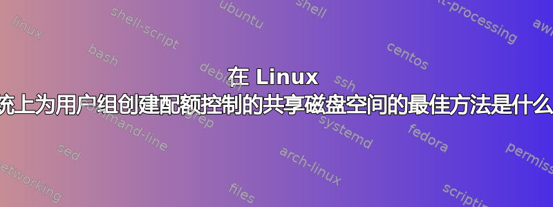 在 Linux 系统上为用户组创建配额控制的共享磁盘空间的最佳方法是什么？