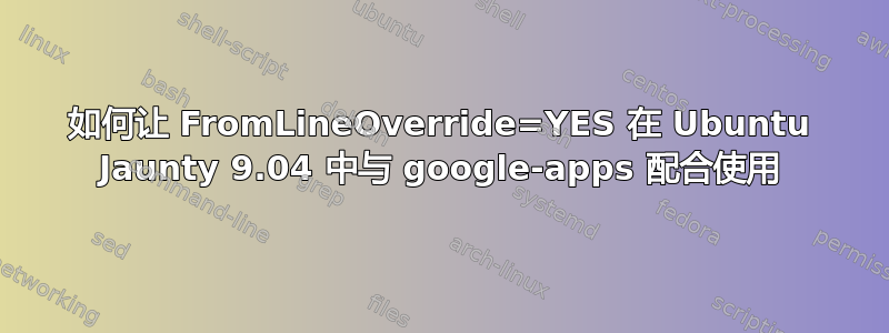 如何让 FromLineOverride=YES 在 Ubuntu Jaunty 9.04 中与 google-apps 配合使用