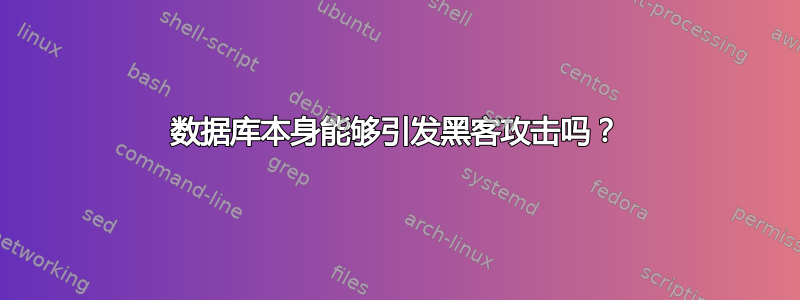 数据库本身能够引发黑客攻击吗？