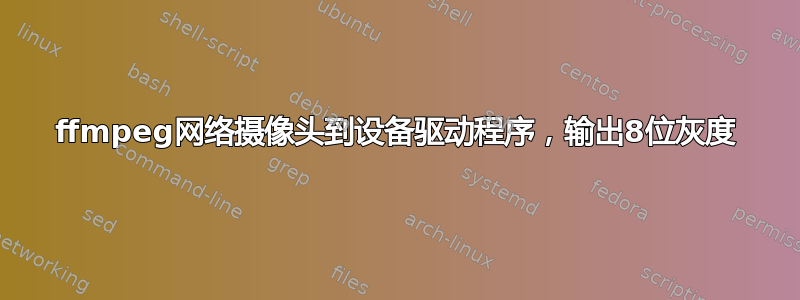 ffmpeg网络摄像头到设备驱动程序，输出8位灰度