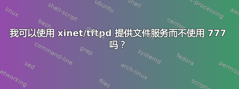 我可以使用 xinet/tftpd 提供文件服务而不使用 777 吗？