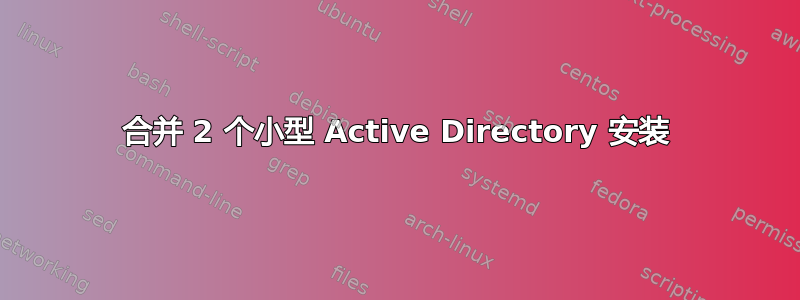 合并 2 个小型 Active Directory 安装