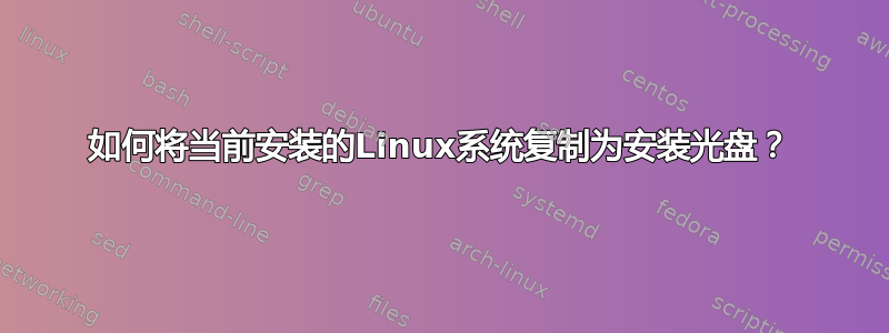 如何将当前安装的Linux系统复制为安装光盘？