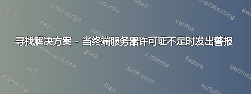 寻找解决方案 - 当终端服务器许可证不足时发出警报