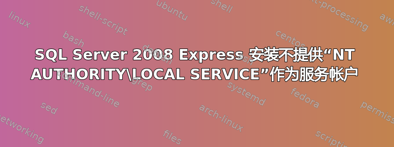 SQL Server 2008 Express 安装不提供“NT AUTHORITY\LOCAL SERVICE”作为服务帐户