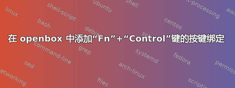 在 openbox 中添加“Fn”+“Control”键的按键绑定