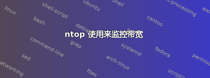 ntop 使用来监控带宽