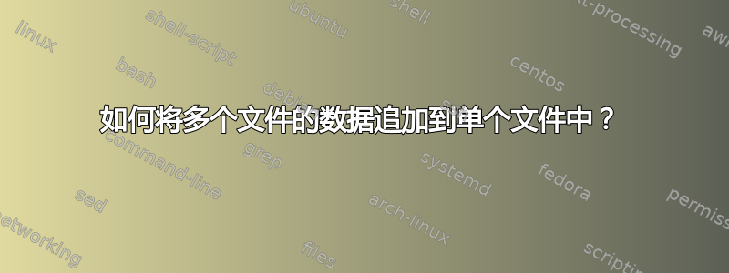 如何将多个文件的数据追加到单个文件中？