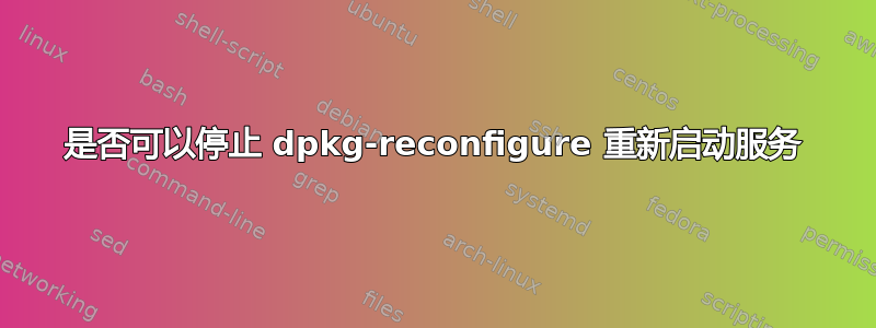 是否可以停止 dpkg-reconfigure 重新启动服务