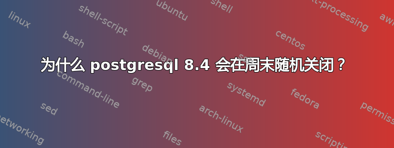 为什么 postgresql 8.4 会在周末随机关闭？