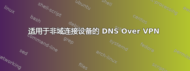 适用于非域连接设备的 DNS Over VPN