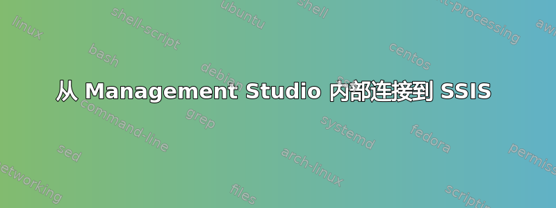 从 Management Studio 内部连接到 SSIS