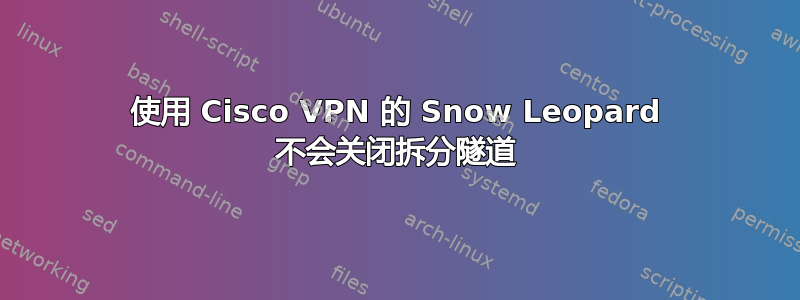 使用 Cisco VPN 的 Snow Leopard 不会关闭拆分隧道