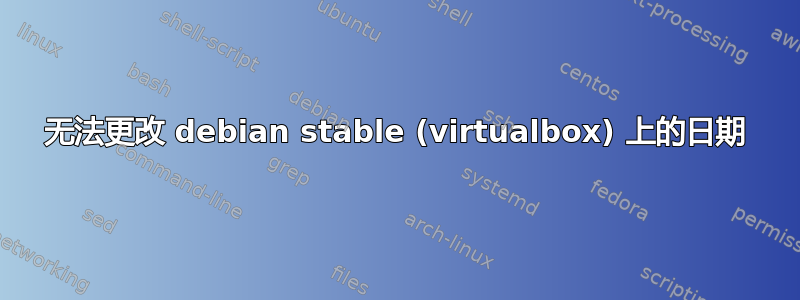 无法更改 debian stable (virtualbox) 上的日期