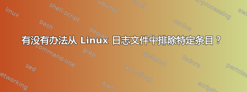 有没有办法从 Linux 日志文件中排除特定条目？