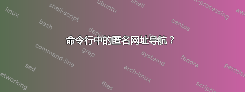 命令行中的匿名网址导航？