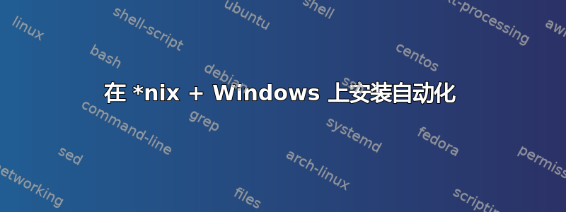 在 *nix + Windows 上安装自动化