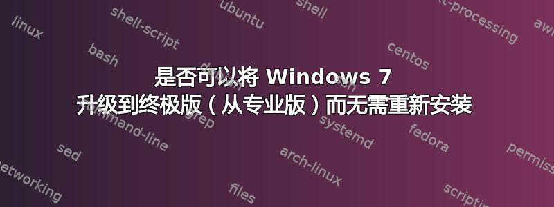 是否可以将 Windows 7 升级到终极版（从专业版）而无需重新安装