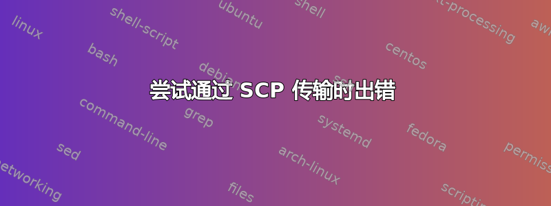 尝试通过 SCP 传输时出错