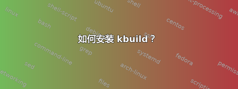 如何安装 kbuild？