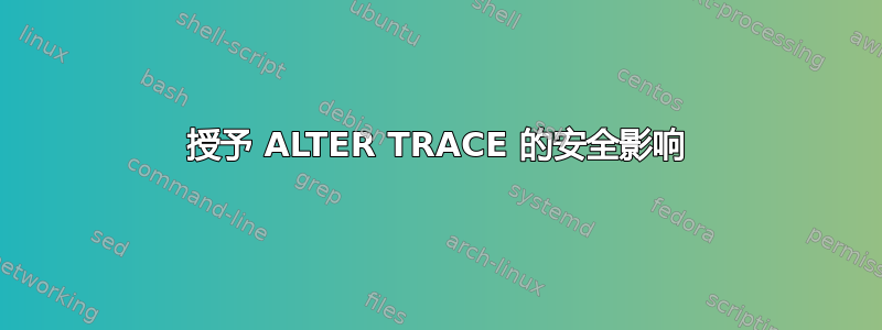 授予 ALTER TRACE 的安全影响