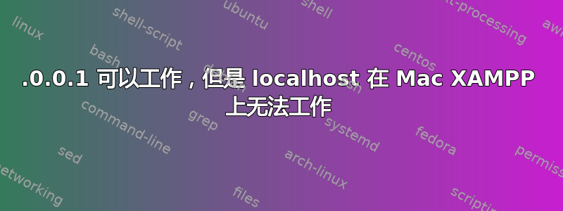 127.0.0.1 可以工作，但是 localhost 在 Mac XAMPP 上无法工作