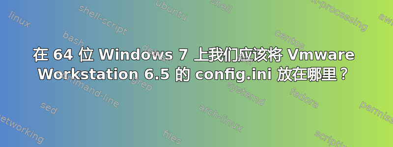 在 64 位 Windows 7 上我们应该将 Vmware Workstation 6.5 的 config.ini 放在哪里？