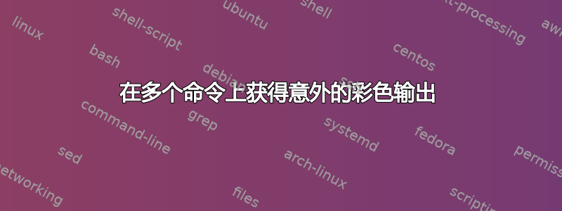 在多个命令上获得意外的彩色输出