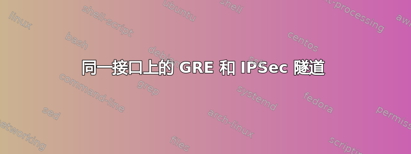 同一接口上的 GRE 和 IPSec 隧道