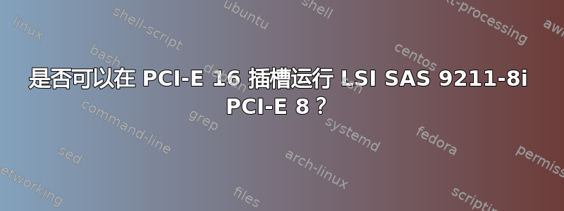 是否可以在 PCI-E 16 插槽运行 LSI SAS 9211-8i PCI-E 8？