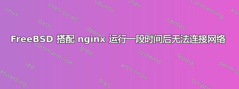 FreeBSD 搭配 nginx 运行一段时间后无法连接网络