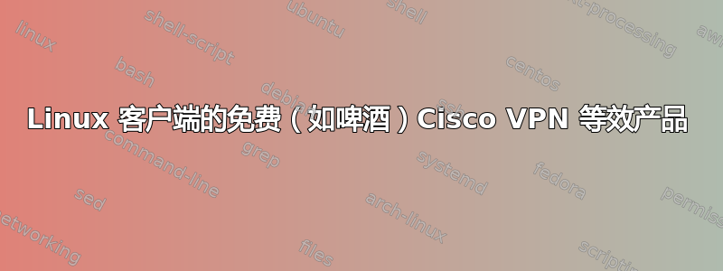 Linux 客户端的免费（如啤酒）Cisco VPN 等效产品